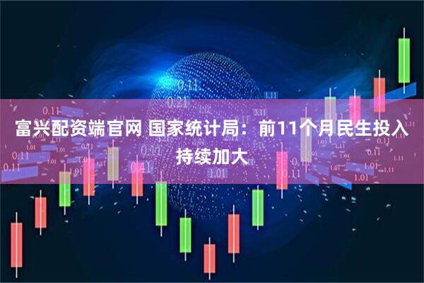 富兴配资端官网 国家统计局：前11个月民生投入持续加大