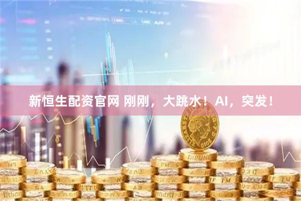 新恒生配资官网 刚刚，大跳水！AI，突发！