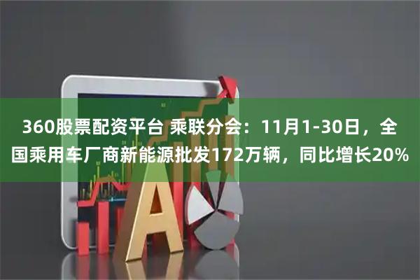 360股票配资平台 乘联分会：11月1-30日，全国乘用车厂商新能源批发172万辆，同比增长20%