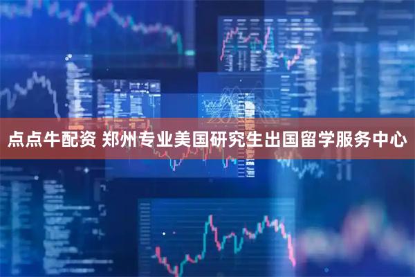 点点牛配资 郑州专业美国研究生出国留学服务中心