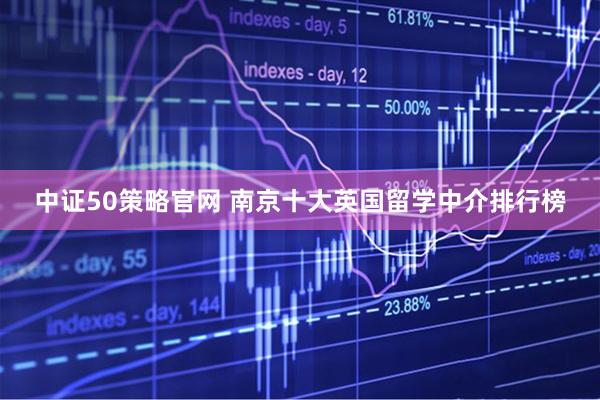 中证50策略官网 南京十大英国留学中介排行榜