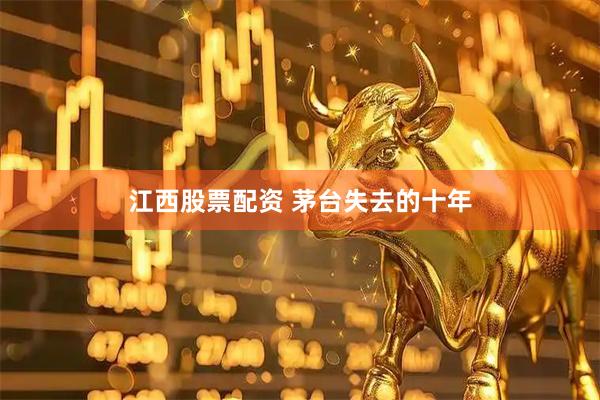 江西股票配资 茅台失去的十年