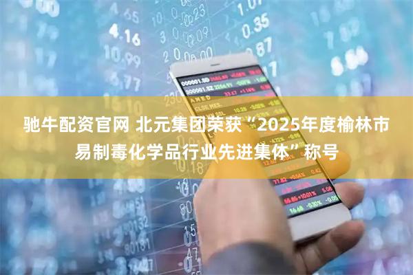 驰牛配资官网 北元集团荣获“2025年度榆林市易制毒化学品行业先进集体”称号