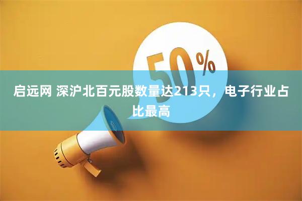 启远网 深沪北百元股数量达213只，电子行业占比最高