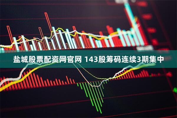 盐城股票配资网官网 143股筹码连续3期集中