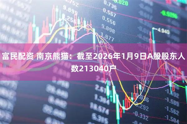 富民配资 南京熊猫：截至2026年1月9日A股股东人数213040户