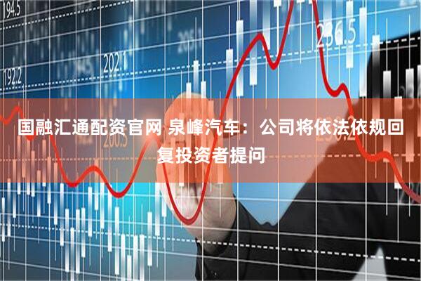国融汇通配资官网 泉峰汽车：公司将依法依规回复投资者提问
