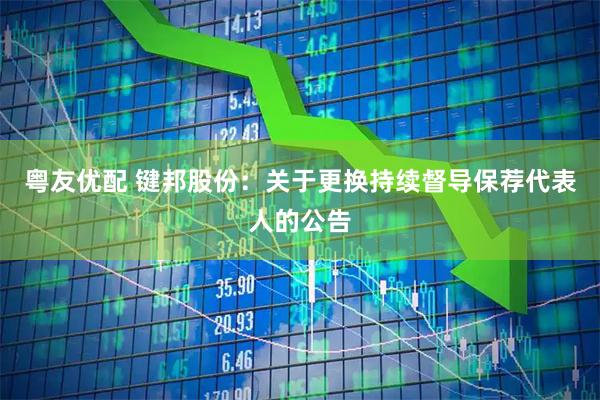 粤友优配 键邦股份：关于更换持续督导保荐代表人的公告