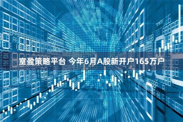 室盈策略平台 今年6月A股新开户165万户
