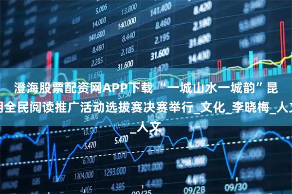 澄海股票配资网APP下载 “一城山水一城韵”昆明全民阅读推广活动选拔赛决赛举行_文化_李晓梅_人文