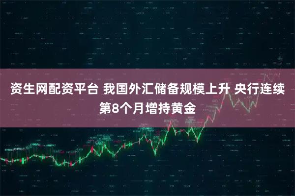 资生网配资平台 我国外汇储备规模上升 央行连续第8个月增持黄金
