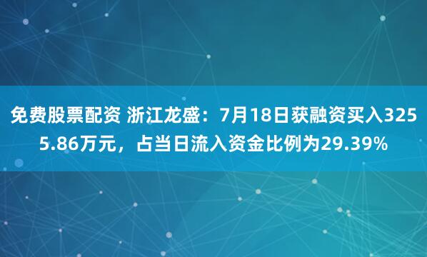 免费股票配资 浙江龙盛：7月18日获融资买入3255.86万元，占当日流入资金比例为29.39%