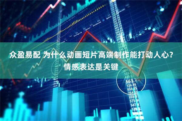 众盈易配 为什么动画短片高端制作能打动人心？情感表达是关键
