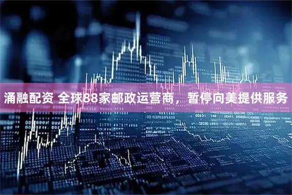 涌融配资 全球88家邮政运营商，暂停向美提供服务
