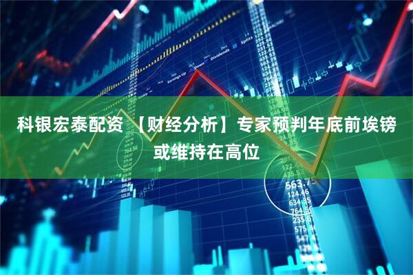 科银宏泰配资 【财经分析】专家预判年底前埃镑或维持在高位